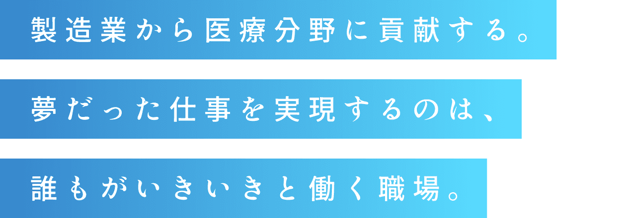 製造業から医療分野に貢献する。夢だった仕事を実現するのは、誰もがいきいきと働く職場。